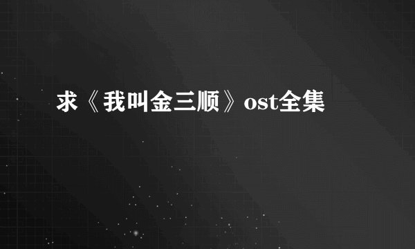 求《我叫金三顺》ost全集