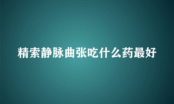 精索静脉曲张吃什么药最好