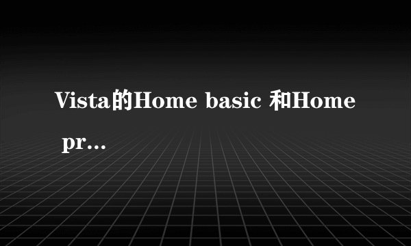 Vista的Home basic 和Home premium 有什么区别？哪个好？