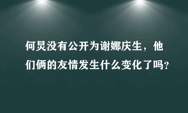 何炅没有公开为谢娜庆生，他们俩的友情发生什么变化了吗？