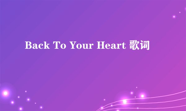 Back To Your Heart 歌词
