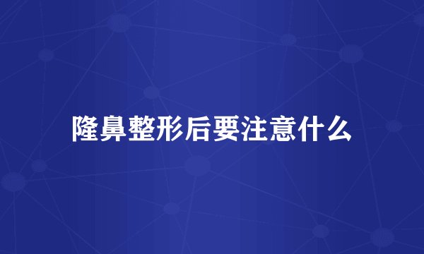 隆鼻整形后要注意什么