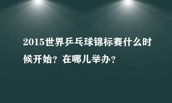 2015世界乒乓球锦标赛什么时候开始？在哪儿举办？