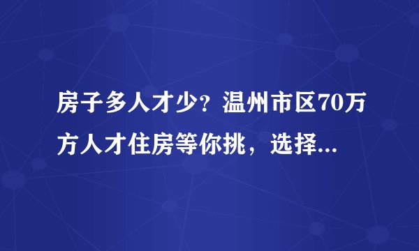 房子多人才少？温州市区70万方人才住房等你挑，选择有门道……