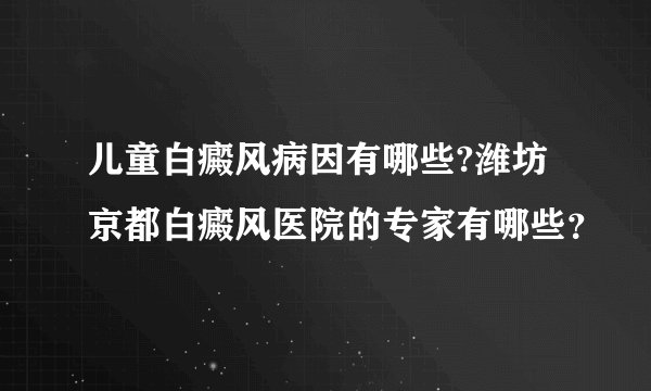 儿童白癜风病因有哪些?潍坊京都白癜风医院的专家有哪些？
