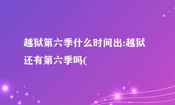 越狱第六季什么时间出:越狱还有第六季吗(