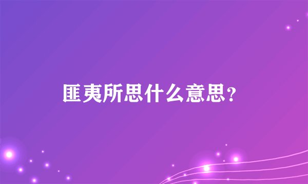 匪夷所思什么意思？