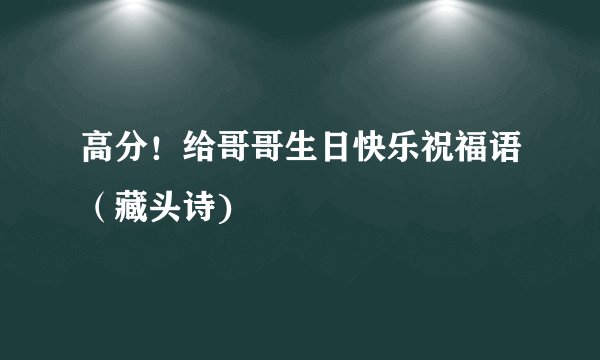 高分！给哥哥生日快乐祝福语（藏头诗)