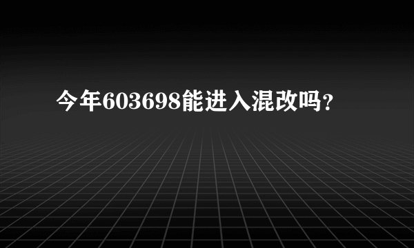 今年603698能进入混改吗？