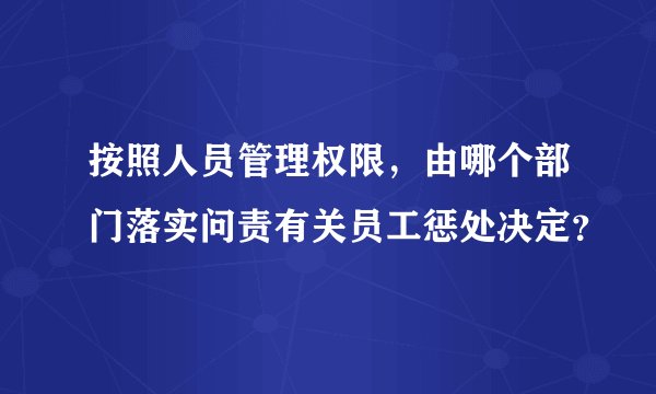 按照人员管理权限，由哪个部门落实问责有关员工惩处决定？