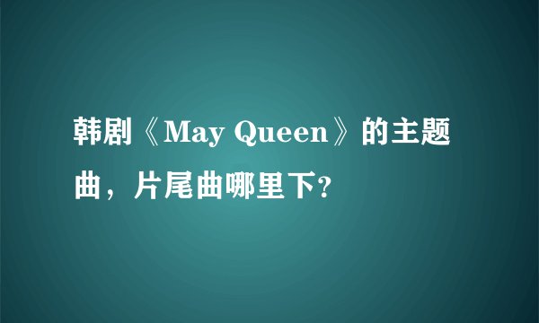 韩剧《May Queen》的主题曲，片尾曲哪里下？