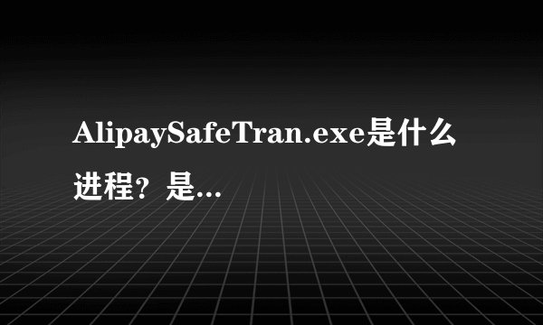 AlipaySafeTran.exe是什么进程？是不是病毒？