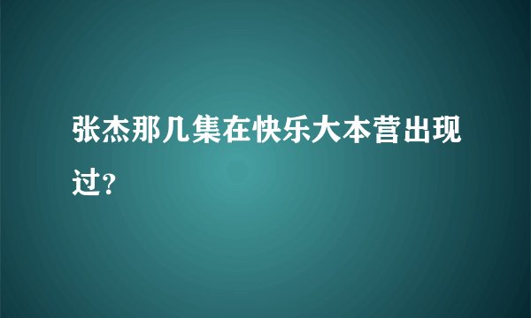 张杰那几集在快乐大本营出现过？
