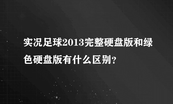 实况足球2013完整硬盘版和绿色硬盘版有什么区别？