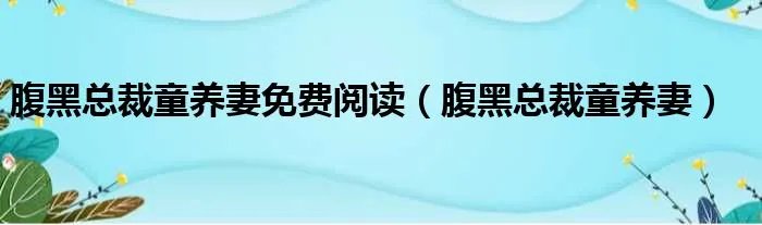 腹黑总裁童养妻免费阅读（腹黑总裁童养妻）