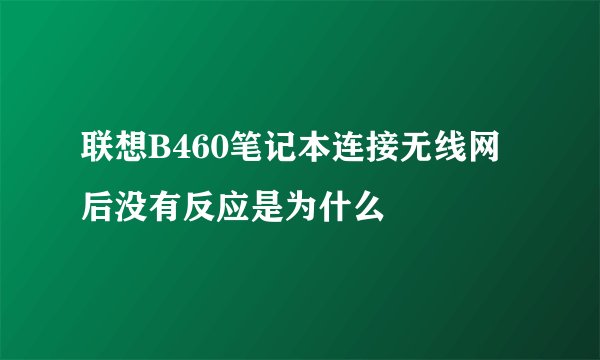 联想B460笔记本连接无线网后没有反应是为什么