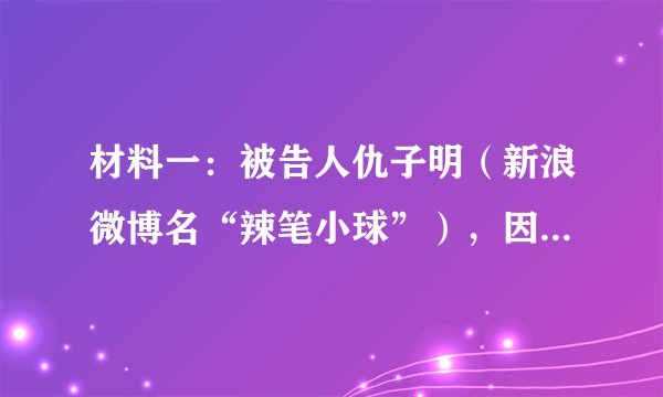 材料一：被告人仇子明（新浪微博名“辣笔小球”），因诋毁、贬损在中印边境冲突中誓死捍卫国土的戍边英雄，被南京市建邺区人民法院以侵害英雄烈士名誉、荣誉罪，判处有期徒刑8个月。