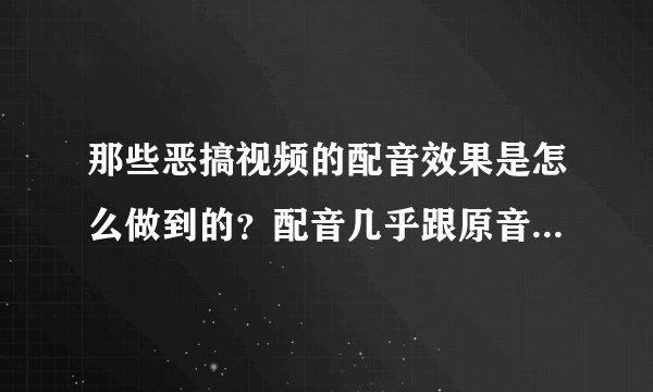 那些恶搞视频的配音效果是怎么做到的？配音几乎跟原音是一样的？
