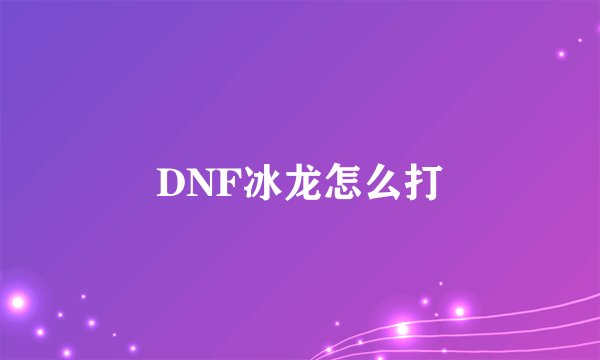 DNF冰龙怎么打