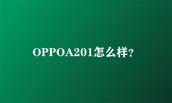 OPPOA201怎么样？