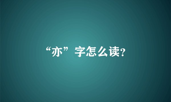 “亦”字怎么读？