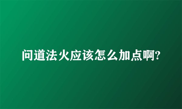 问道法火应该怎么加点啊?