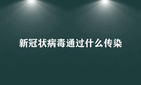 新冠状病毒通过什么传染