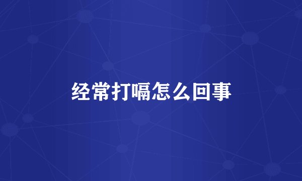 经常打嗝怎么回事