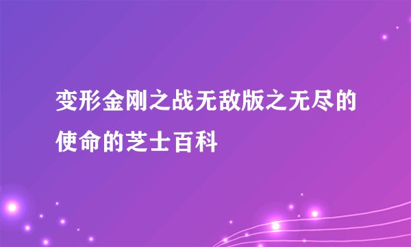 变形金刚之战无敌版之无尽的使命的芝士百科