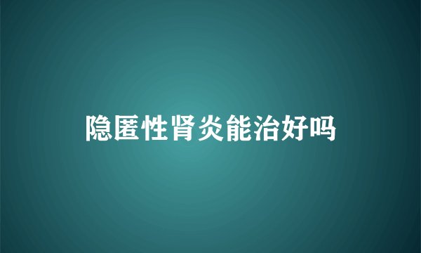 隐匿性肾炎能治好吗