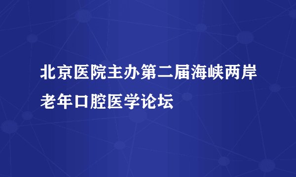 北京医院主办第二届海峡两岸老年口腔医学论坛