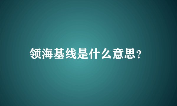 领海基线是什么意思？