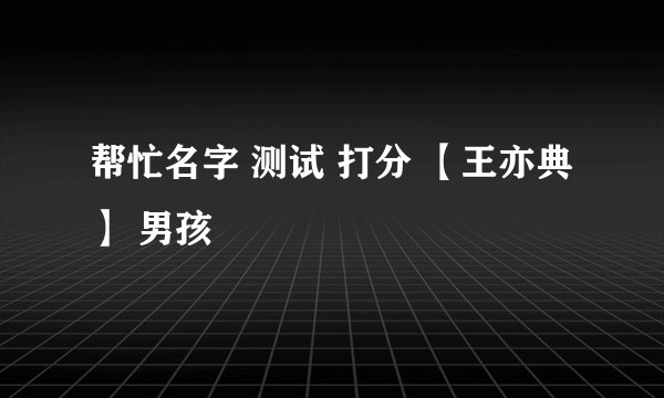 帮忙名字 测试 打分 【王亦典】 男孩