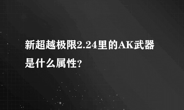 新超越极限2.24里的AK武器是什么属性？