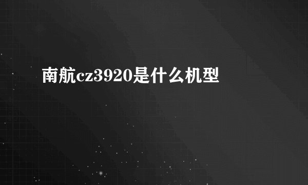 南航cz3920是什么机型