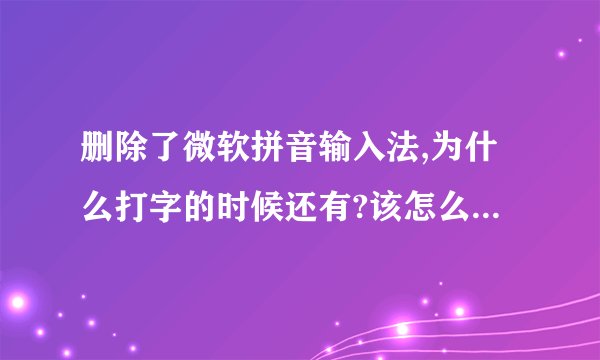 删除了微软拼音输入法,为什么打字的时候还有?该怎么把它彻底从我视线中搞没?