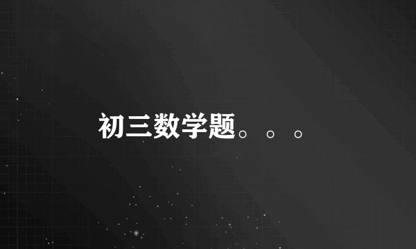 初三数学题。。。