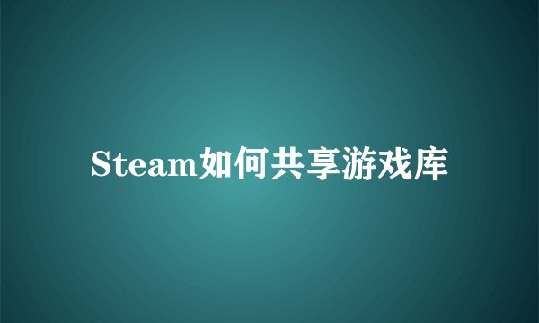 Steam如何共享游戏库