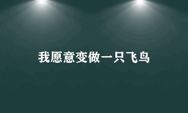 我愿意变做一只飞鸟