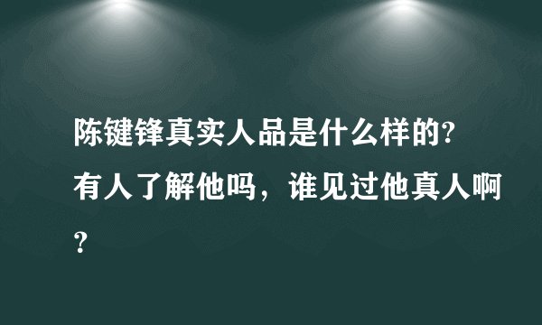 陈键锋真实人品是什么样的?有人了解他吗，谁见过他真人啊？