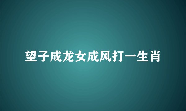望子成龙女成风打一生肖