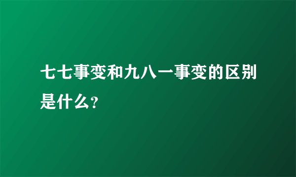 七七事变和九八一事变的区别是什么？