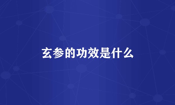 玄参的功效是什么