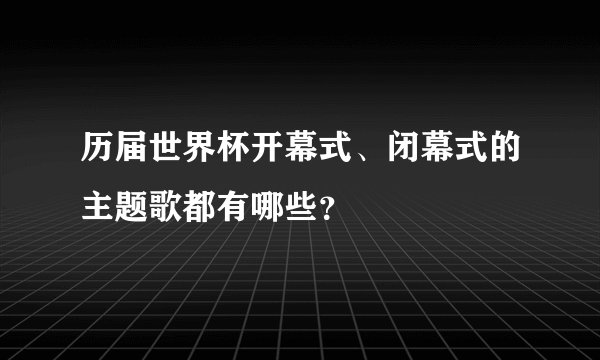 历届世界杯开幕式、闭幕式的主题歌都有哪些？