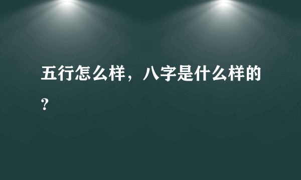 五行怎么样，八字是什么样的？