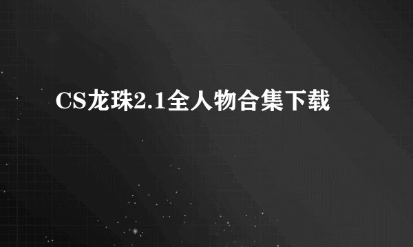 CS龙珠2.1全人物合集下载