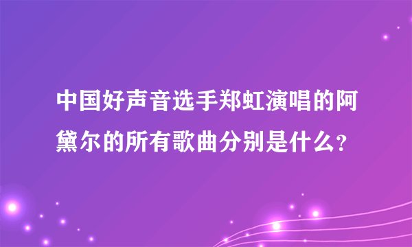中国好声音选手郑虹演唱的阿黛尔的所有歌曲分别是什么？