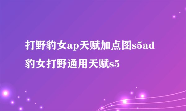打野豹女ap天赋加点图s5ad豹女打野通用天赋s5