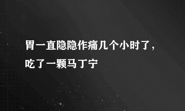 胃一直隐隐作痛几个小时了，吃了一颗马丁宁