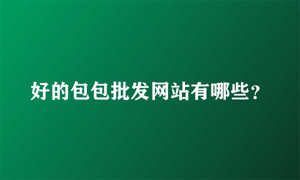 好的包包批发网站有哪些？
